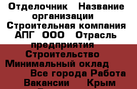 Отделочник › Название организации ­ Строительная компания АПГ, ООО › Отрасль предприятия ­ Строительство › Минимальный оклад ­ 120 000 - Все города Работа » Вакансии   . Крым,Бахчисарай